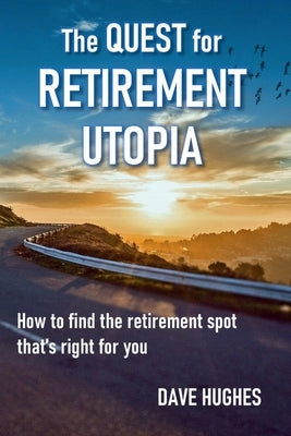 The Quest for Retirement Utopia: How to Find the Retirement Spot That's Right for You by Hughes, Dave