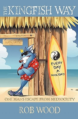 The Kingfish Way: One Man's Escape From Mediocrity by Wood, Rob