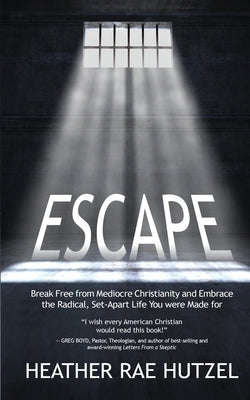 Escape: Break Free from Mediocre Christianity and Embrace the Radical, Set-Apart Life You were Made for by Hutzel, Heather Rae