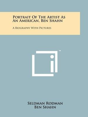 Portrait Of The Artist As An American, Ben Shahn: A Biography With Pictures by Rodman, Seldman