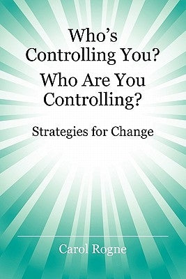 Who's Controlling You? Who Are You Controlling? - Strategies for Change by Rogne, Carol