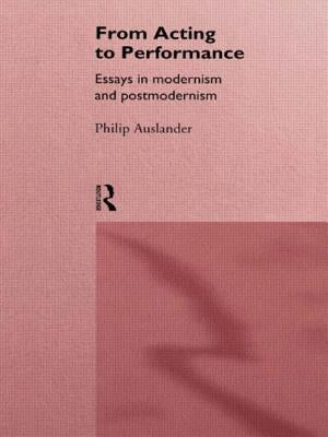 From Acting to Performance: Essays in Modernism and Postmodernism by Auslander, Philip
