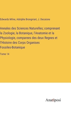 Annales des Sciences Naturelles; comprenant la Zoologie, la Botanique, l'Anatomie et la Physiologie, comparees des deux Regnes et l'Histoire des Corps by Milne, Edwards