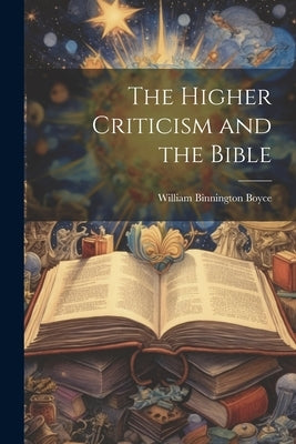 The Higher Criticism and the Bible by Boyce, William Binnington