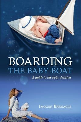 Boarding the Baby Boat: A guide to the baby decision by Barnacle, Imogen C.