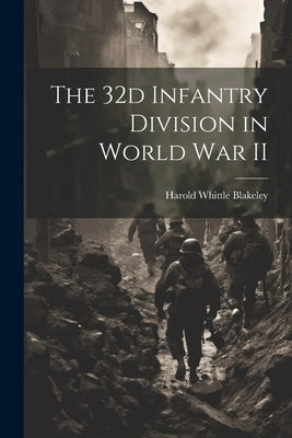 The 32d Infantry Division in World War II by Blakeley, Harold Whittle 1893-1966