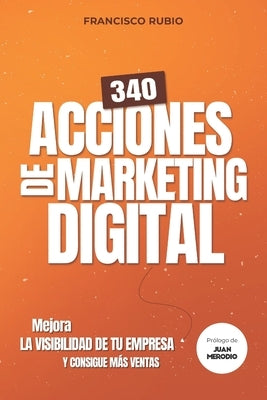 340 acciones de marketing digital: Mejora la visibilidad de tu empresa y consigue más ventas by Rubio Castej&#195;&#179;n, Francisco