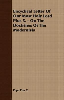 Encyclical Letter Of Our Most Holy Lord Pius X. - On The Doctrines Of The Modernists by Pius X., Pope