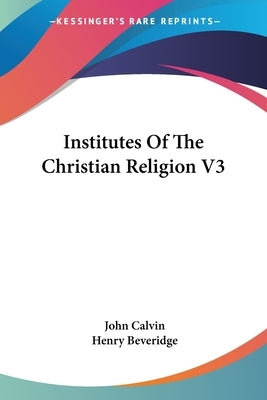 Institutes Of The Christian Religion V3 by Calvin, John