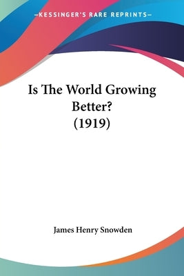 Is The World Growing Better? (1919) by Snowden, James Henry