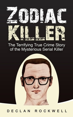 Zodiac Killer: The Terrifying True Crime Story of the Mysterious Serial Killer by Rockwell, Declan