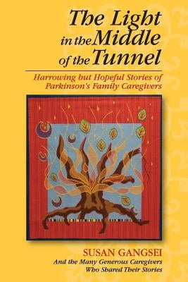 The Light in the Middle of the Tunnel: Harrowing but Hopeful Stories of Parkinson's Family Caregivers by Gangsei, Susan