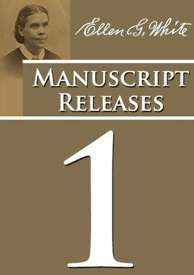 Manuscript Releases Volume 1: Portions of Daniel and Revelation explained, 1844 made simple, last day events quotes, adventist home counsels and mor by G. White, Ellen