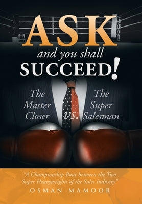 Ask and You Shall Succeed!: The Master Closer Vs. the Super Salesman by Mamoor, Osman