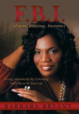 F.B.I. (Favor, Blessing, Increase): Living Abundantly by Unlocking God's Favor in Your Life by Bryant, Barbara