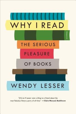 Why I Read: The Serious Pleasure of Books by Lesser, Wendy