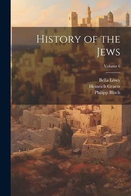 History of the Jews; Volume 6 by Graetz, Heinrich 1817-1891