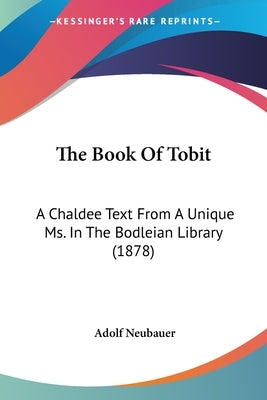 The Book Of Tobit: A Chaldee Text From A Unique Ms. In The Bodleian Library (1878) by Neubauer, Adolf