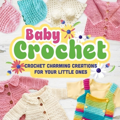Baby Crochet: Crochet Charming Creations for Your Little Ones: Crochet Items for Babies by Kirby, Finlay