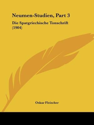 Neumen-Studien, Part 3: Die Spatgriechische Tonschrift (1904) by Fleischer, Oskar