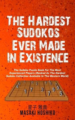 The Hardest Sudokos In Existence: The Sudoku Puzzle Book For The Most Experienced Players (Ranked As The Hardest Sudoku Collection Available In The We by Hoshiko, Masaki