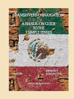 Spanish Verb Conjugation: A Hands-On Guide to the 7 Simple Tenses by Ford, Brian