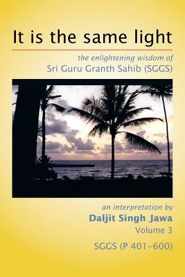 It is the same light: the enlightening wisdom of Sri Guru Granth Sahib (SGGS) by Jawa, Daljit Singh