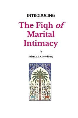 Introducing the Fiqh of Marital Intimacy by Chowdhury, Safaruk Z.