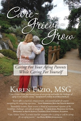 Care, Grieve, Grow: Caring For Your Aging Parents While Caring for Yourself by Fazio Msg, Karen