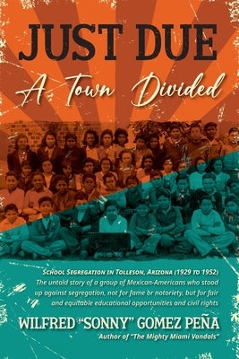 Just Due, A Town Divided: School Segregation in Tolleson, Arizona (1929 to 1952) by Gomez PeÃ±a, Wilfred Sonny