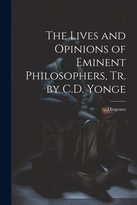 The Lives and Opinions of Eminent Philosophers, Tr. by C.D. Yonge by Diogenes