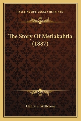 The Story Of Metlakahtla (1887) by Wellcome, Henry S.