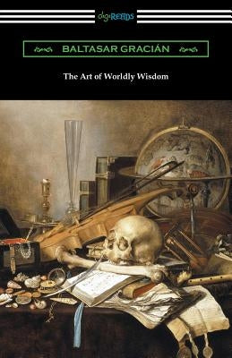 The Art of Worldly Wisdom by Gracian, Baltasar