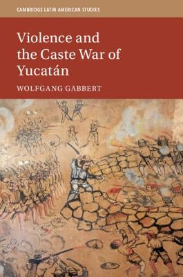 Violence and the Caste War of Yucatán by Gabbert, Wolfgang