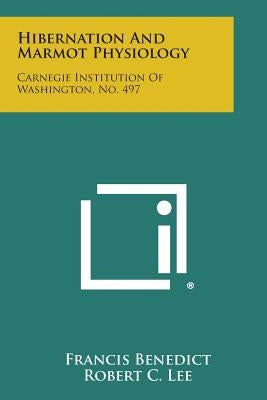 Hibernation and Marmot Physiology: Carnegie Institution of Washington, No. 497 by Benedict, Francis
