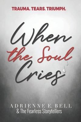 When the Soul Cries: Trauma. Tears. Triumph. by Movement, The Fearless Storytellers'