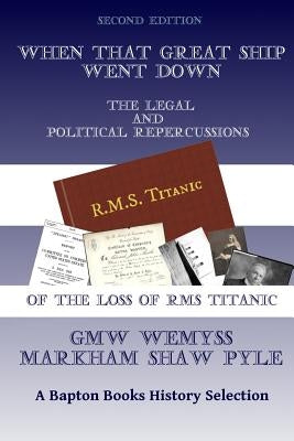 When That Great Ship Went Down: the legal and political repercussions of the loss of RMS Titanic by Pyle, Markham Shaw