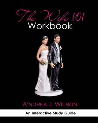 The Wife 101 Workbook by Wilson, A'Ndrea J.