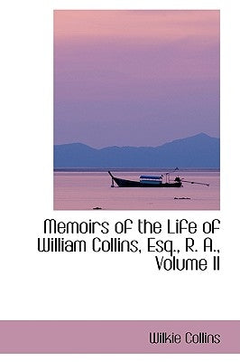 Memoirs of the Life of William Collins, Esq., R. A., Volume II by Collins, Wilkie