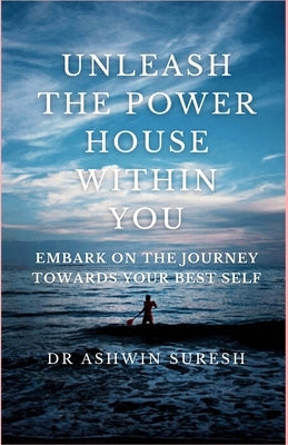Unleash the Powerhouse Within You: Embark on the Journey towards your Best Self by Suresh, Ashwin