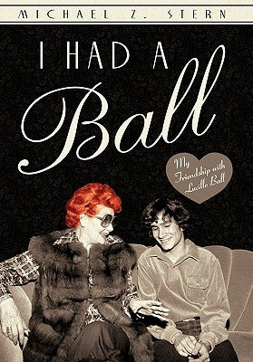 I Had a Ball: My Friendship with Lucille Ball by Stern, Michael Z.