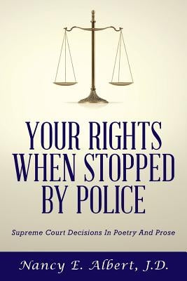 Your Rights When Stopped By Police: Supreme Court Decisions In Poetry And Prose by Albert, J. D. Nancy E.