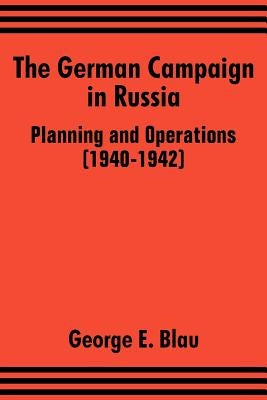 The German Campaign in Russia: Planning and Operations (1940-1942) by Blau, George E.