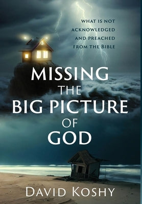 Missing The Big Picture Of God: What Is Not Acknowledged And Preached From The Bible by Koshy, David