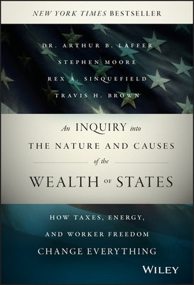 An Inquiry Into the Nature and Causes of the Wealth of States: How Taxes, Energy, and Worker Freedom Change Everything by Laffer, Arthur