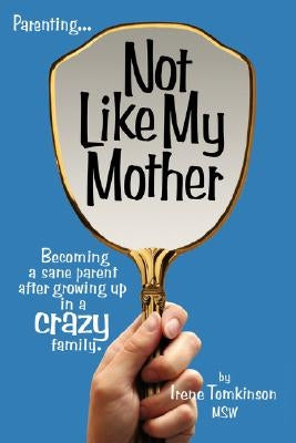 Not Like My Mother: Becoming a Sane Parent After Growing Up in a Crazy Family by Tomkinson, Irene