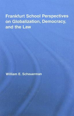 Frankfurt School Perspectives on Globalization, Democracy, and the Law by Scheuerman, William E.