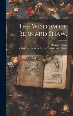 The Wisdom of Bernard Shaw; by Shaw, Bernard