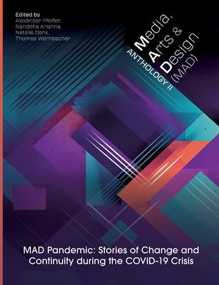 Media, Arts and Design (Mad) Anthology II: MAD Pandemic: Stories of Change and Continuity during the COVID-19 Crisis by Pfeiffer, Alexander