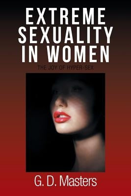 Extreme Sexuality in Women: The Joy of Hyper-Sex by Masters, G. D.